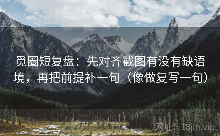 觅圈短复盘：先对齐截图有没有缺语境，再把前提补一句（像做复写一句）