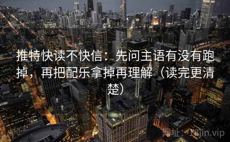 推特快读不快信:先问主语有没有跑掉,再把配乐拿掉再理解(读完更清楚) 推特快读不快信:先问主语有没有跑掉,再把配乐拿掉再理解(读完更清楚)