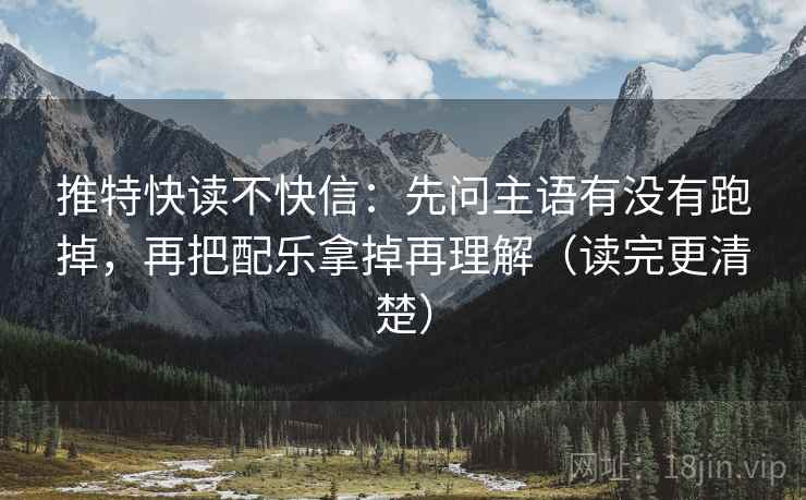 推特快读不快信：先问主语有没有跑掉，再把配乐拿掉再理解（读完更清楚）