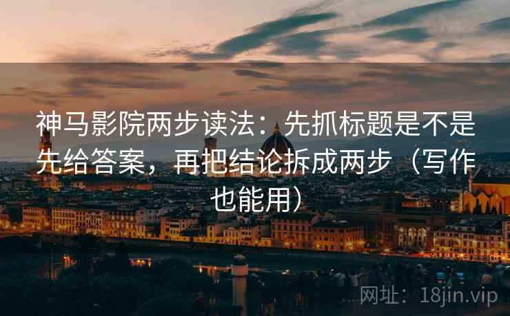神马影院两步读法:先抓标题是不是先给答案,再把结论拆成两步(写作也能用) 神马影院两步读法:先抓标题是不是先给答案,再把结论拆成两步(写作也能用)