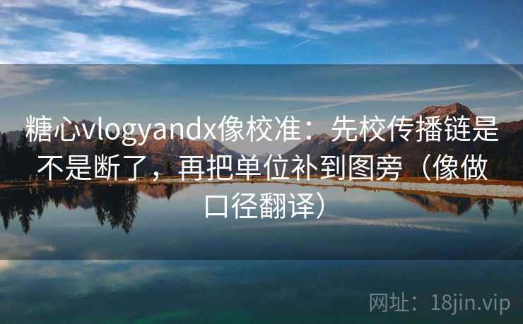 糖心vlogyandx像校准：先校传播链是不是断了，再把单位补到图旁（像做口径翻译）