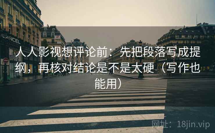 人人影视想评论前:先把段落写成提纲,再核对结论是不是太硬(写作也能用) 人人影视想评论前:先把段落写成提纲,再核对结论是不是太硬(写作也能用)