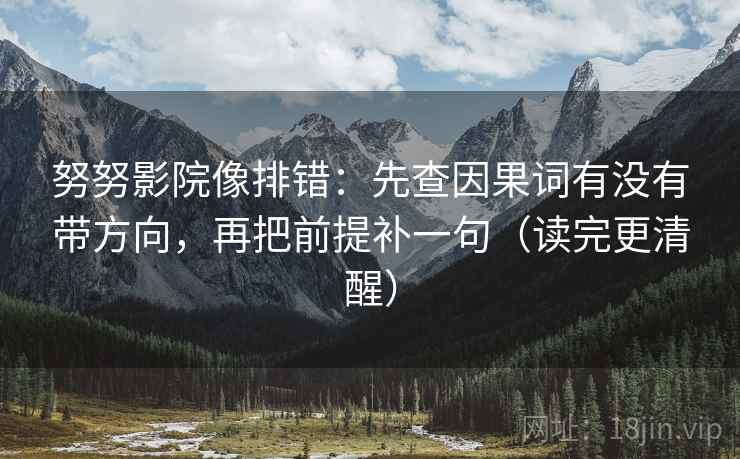 努努影院像排错:先查因果词有没有带方向,再把前提补一句(读完更清醒) 努努影院像排错:先查因果词有没有带方向,再把前提补一句(读完更清醒)