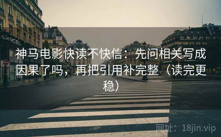 神马电影快读不快信:先问相关写成因果了吗,再把引用补完整(读完更稳) 神马电影快读不快信:先问相关写成因果了吗,再把引用补完整(读完更稳)