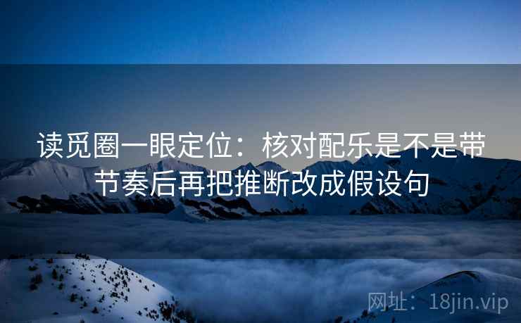 读觅圈一眼定位：核对配乐是不是带节奏后再把推断改成假设句