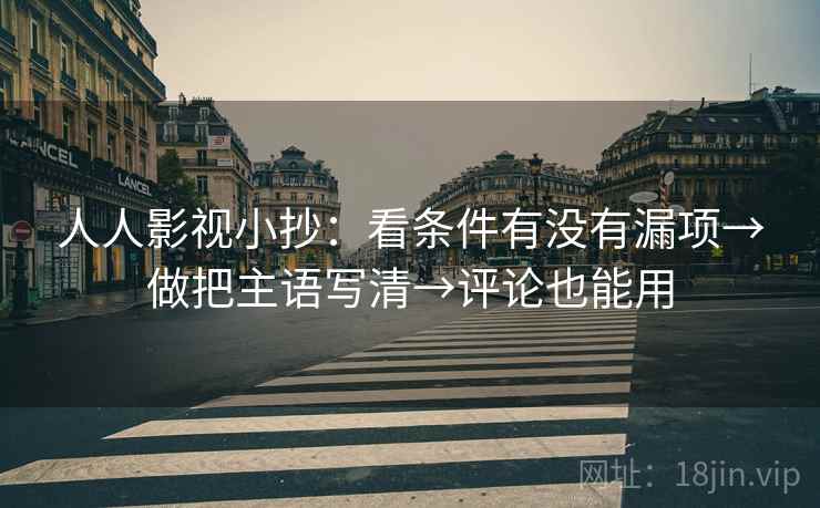 人人影视小抄：看条件有没有漏项→做把主语写清→评论也能用