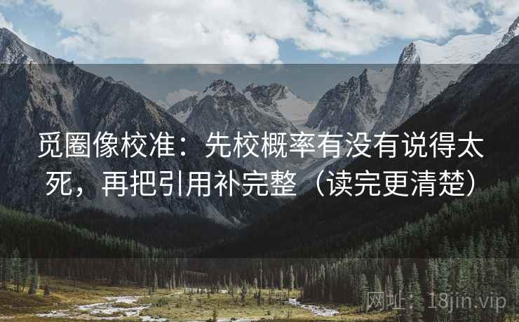 觅圈像校准：先校概率有没有说得太死，再把引用补完整（读完更清楚）