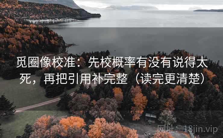 觅圈像校准:先校概率有没有说得太死,再把引用补完整(读完更清楚) 觅圈像校准:先校概率有没有说得太死,再把引用补完整(读完更清楚)