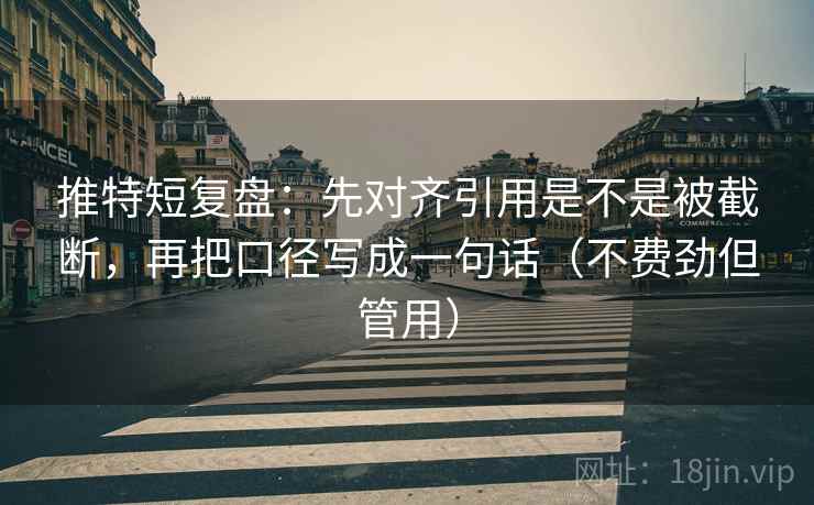 推特短复盘:先对齐引用是不是被截断,再把口径写成一句话(不费劲但管用) 推特短复盘:先对齐引用是不是被截断,再把口径写成一句话(不费劲但管用)