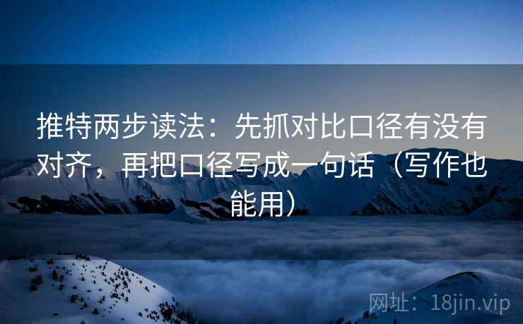 推特两步读法:先抓对比口径有没有对齐,再把口径写成一句话(写作也能用) 推特两步读法:先抓对比口径有没有对齐,再把口径写成一句话(写作也能用)