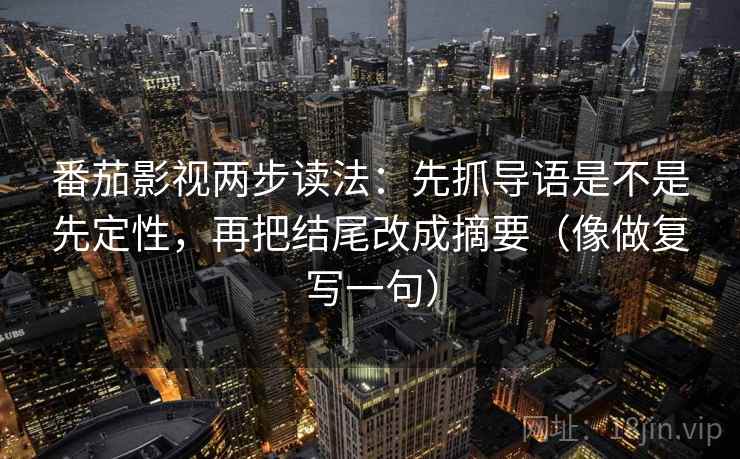 番茄影视两步读法:先抓导语是不是先定性,再把结尾改成摘要(像做复写一句) 番茄影视两步读法:先抓导语是不是先定性,再把结尾改成摘要(像做复写一句)