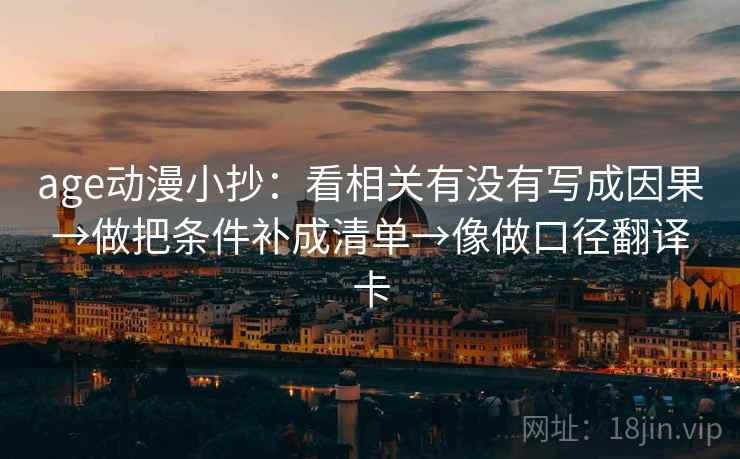 age动漫小抄：看相关有没有写成因果→做把条件补成清单→像做口径翻译卡