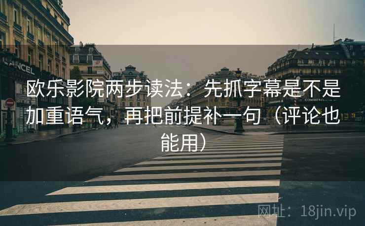 欧乐影院两步读法：先抓字幕是不是加重语气，再把前提补一句（评论也能用）