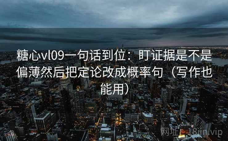 糖心vl09一句话到位：盯证据是不是偏薄然后把定论改成概率句（写作也能用）