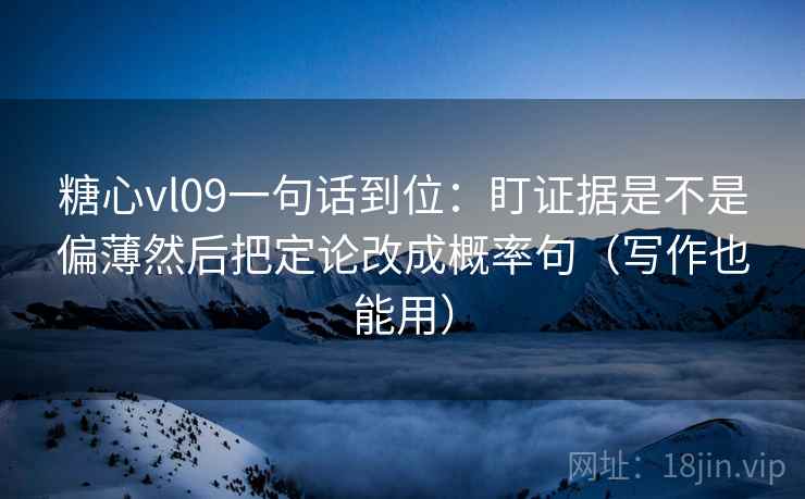 糖心vl09一句话到位:盯证据是不是偏薄然后把定论改成概率句(写作也能用) 糖心vl09一句话到位:盯证据是不是偏薄然后把定论改成概率句(写作也能用)