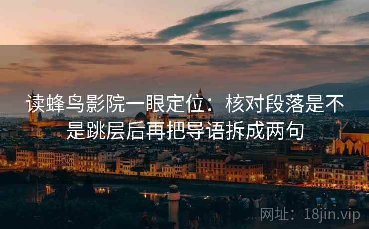 读蜂鸟影院一眼定位：核对段落是不是跳层后再把导语拆成两句