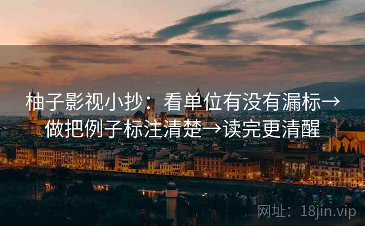 柚子影视小抄：看单位有没有漏标→做把例子标注清楚→读完更清醒