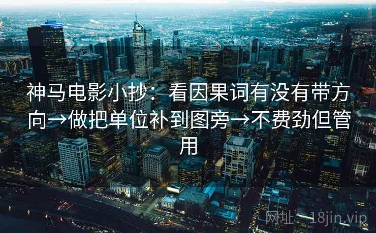神马电影小抄：看因果词有没有带方向→做把单位补到图旁→不费劲但管用