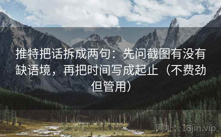 推特把话拆成两句:先问截图有没有缺语境,再把时间写成起止(不费劲但管用) 推特把话拆成两句:先问截图有没有缺语境,再把时间写成起止(不费劲但管用)