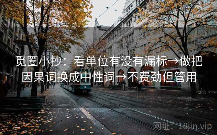 觅圈小抄：看单位有没有漏标→做把因果词换成中性词→不费劲但管用