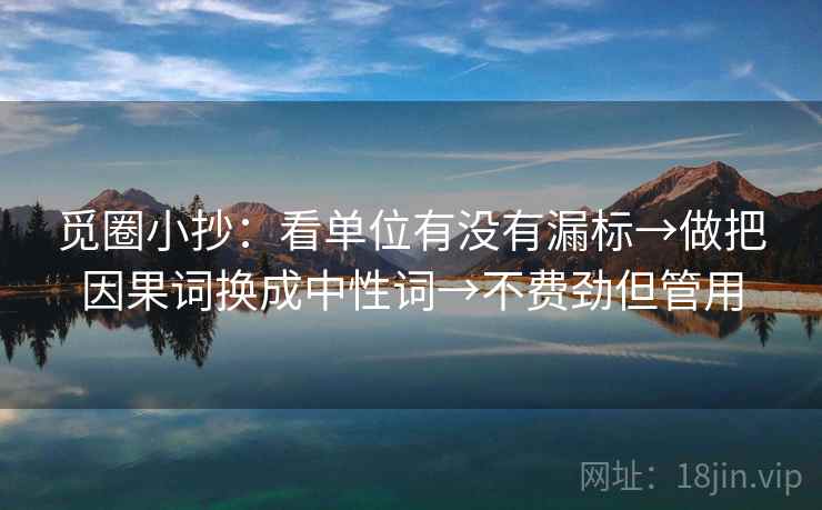 觅圈小抄:看单位有没有漏标→做把因果词换成中性词→不费劲但管用 觅圈小抄:看单位有没有漏标→做把因果词换成中性词→不费劲但管用